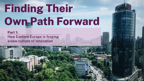 Finding Their Own Path Forward, Part 1: How Eastern Europe is Forging a New Culture of Innovation